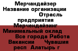 Мерчандайзер › Название организации ­ Team PRO 24 › Отрасль предприятия ­ Мерчендайзинг › Минимальный оклад ­ 30 000 - Все города Работа » Вакансии   . Чувашия респ.,Алатырь г.